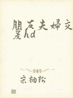 朋友夫妇交换做爰hd封面