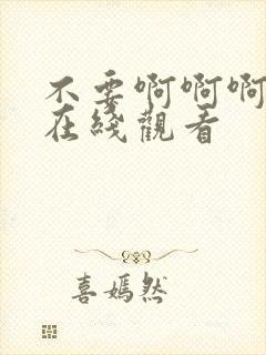 不要啊啊啊啊啊在线观看