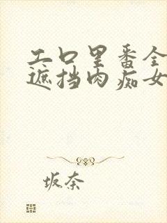 工口里番全彩无遮挡肉痴女