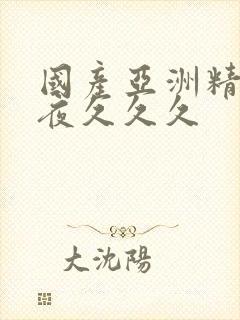 国产亚洲精品午夜久久久