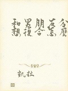 和男朋友分手了想复合怎么办怎么说封面