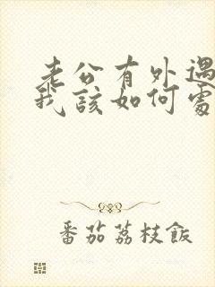 老公有外遇之后我该如何处理