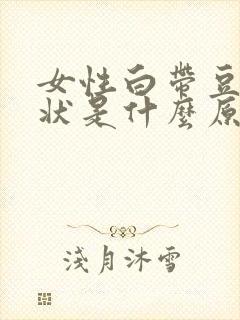 女性白带豆腐渣状是什么原因引起的