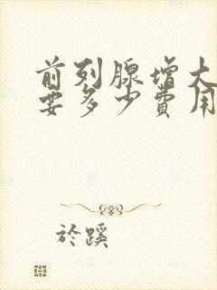 前列腺增大治疗要多少费用