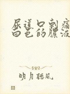 尿道口刺痛还有白色的脓液体出来是怎么回事