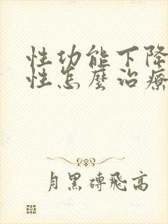 性功能下降的男性怎么治疗