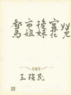 都市后宫yy种马姐妹花免费阅读全文笔