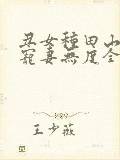 丑女种田山里汉宠妻无度全文