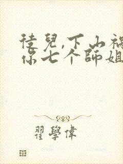 徒儿,下山祸害你七个师姐去吧在线看