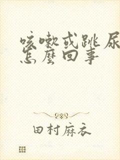 咳嗽或跳尿漏是怎么回事