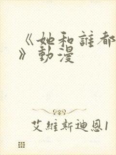 《她和谁都可以》动漫