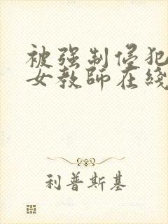 被强制侵犯新任女教师在线观看