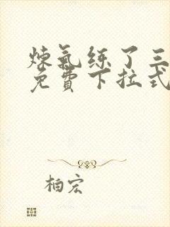 炼气练了三千年免费下拉式