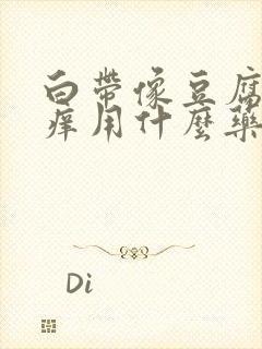 白带像豆腐渣瘙痒用什么药