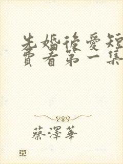 先婚后爱短剧免费看第一集