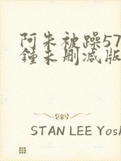 阿朱被躁57分钟未删减版视频