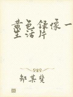 黄色录像一级性生活片