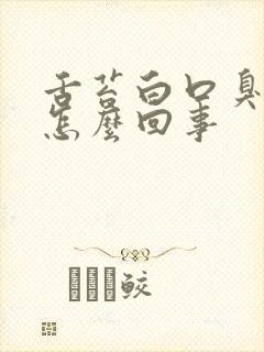 舌苔白口臭口干怎么回事