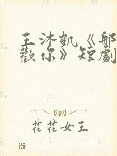 王沐凯《那时喜欢你》短剧免费观看