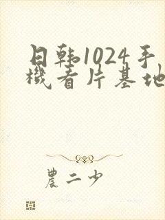 日韩1024手机看片基地