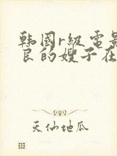 韩国r级电影善良的嫂子在线观看