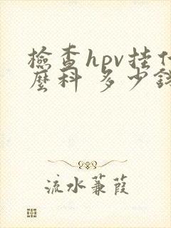 检查hpv挂什么科 多少钱