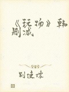 《玩物》韩国未删减