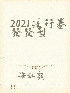 2021流行卷发发型