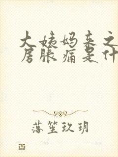 大姨妈来之前乳房胀痛是什么原因