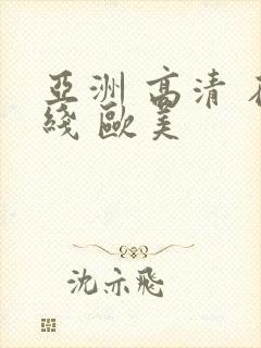 亚洲 高清 在线 欧美