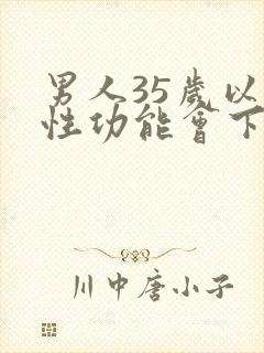 男人35岁以后性功能会下降吗