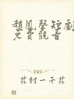 赵凤声短剧全集免费观看