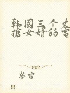 韩国三个丈母娘抢女婿的电影