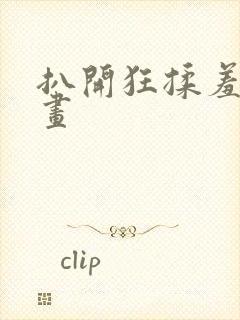 扒开狂揉羞羞漫画