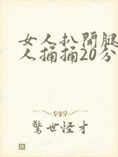 女人扒开腿让男人捅捅20分钟