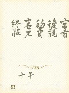 终末的后宫完整版免费观看