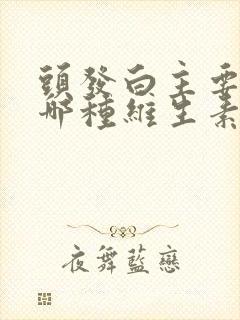 头发白主要缺失哪种维生素