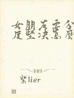 女朋友要分手态度坚决怎么挽回