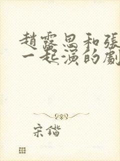 赵露思和张凌赫一起演的剧有哪些封面