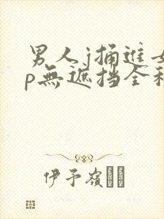 男人j捅进女人p无遮挡全程封面