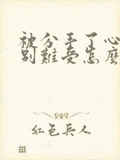 被分手了心里特别难受怎么办