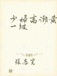 少妇高潮黄色片一级