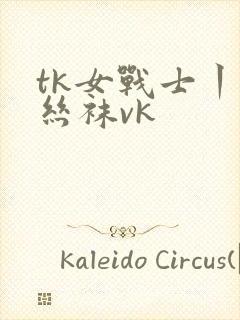 tk女战士丨脱丝袜vk