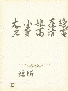 大小姐在线观看免费高清电视剧推荐