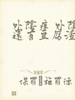 外阴痒 外阴里还有豆腐渣的东西