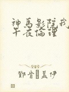 神马影院我不卡午夜伦理封面