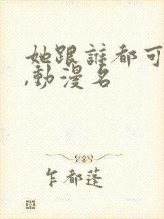 她跟谁都可以爱,动漫名