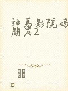 神马影院妈妈的朋友2