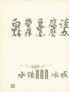 白带豆腐渣还有点痒怎么办封面