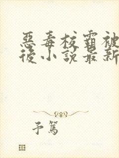 恶毒校霸被囚禁后小说最新章节更新